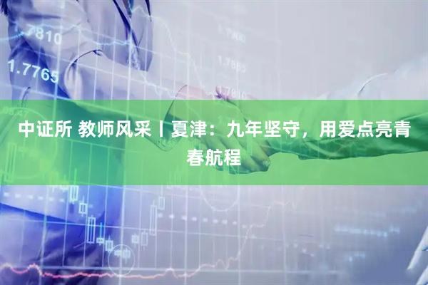 中证所 教师风采丨夏津：九年坚守，用爱点亮青春航程