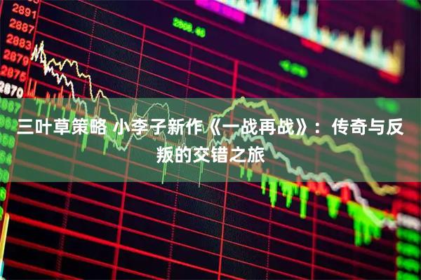 三叶草策略 小李子新作《一战再战》：传奇与反叛的交错之旅