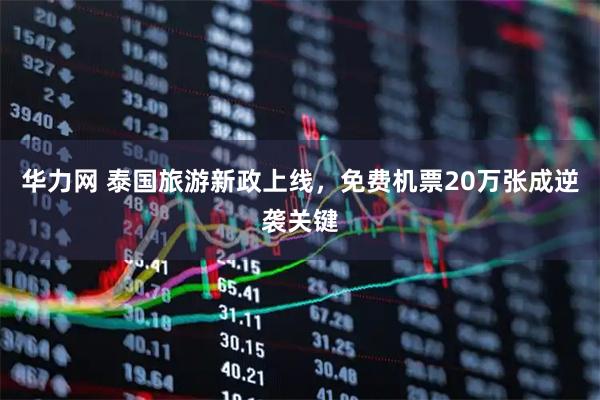 华力网 泰国旅游新政上线，免费机票20万张成逆袭关键