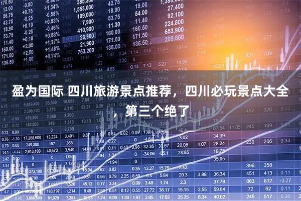 盈为国际 四川旅游景点推荐，四川必玩景点大全，第三个绝了