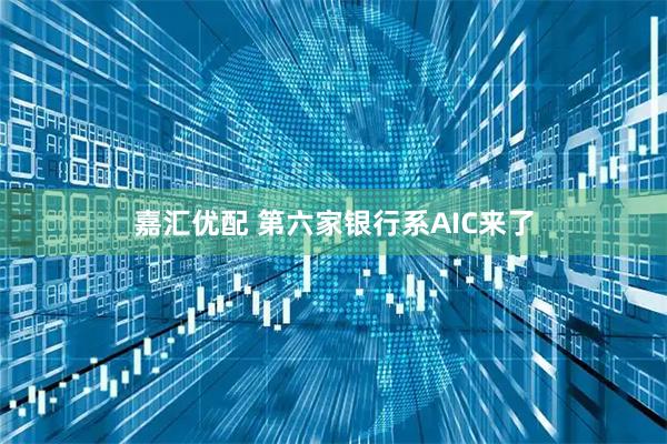 嘉汇优配 第六家银行系AIC来了
