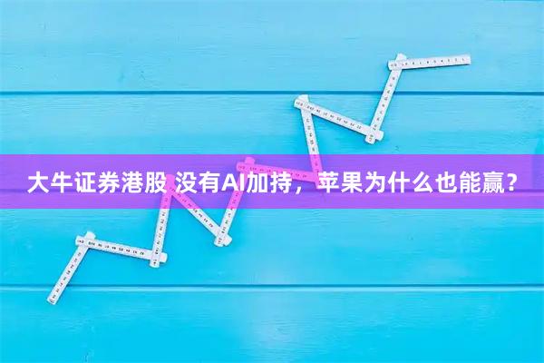 大牛证券港股 没有AI加持，苹果为什么也能赢？