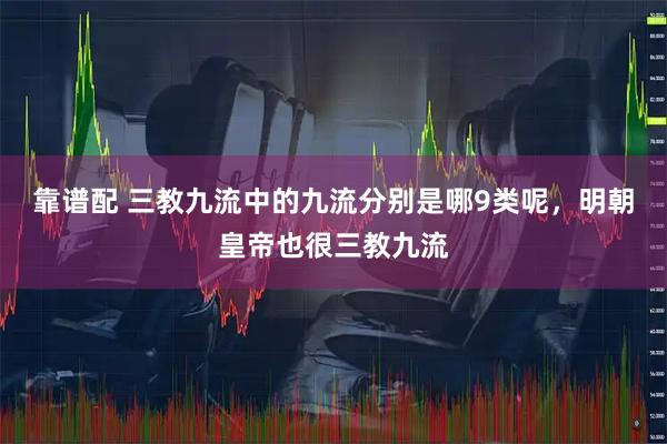 靠谱配 三教九流中的九流分别是哪9类呢，明朝皇帝也很三教九流
