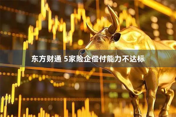 东方财通 5家险企偿付能力不达标
