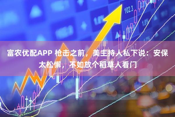 富农优配APP 枪击之前，美主持人私下说：安保太松懈，不如放个稻草人看门